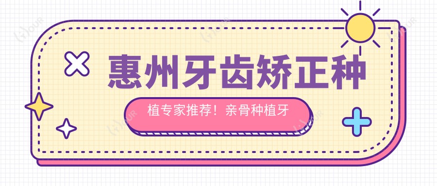 惠州牙齿矫正种植医生推荐!亲骨种植牙矫正技术精细,口碑优良,不容错过!