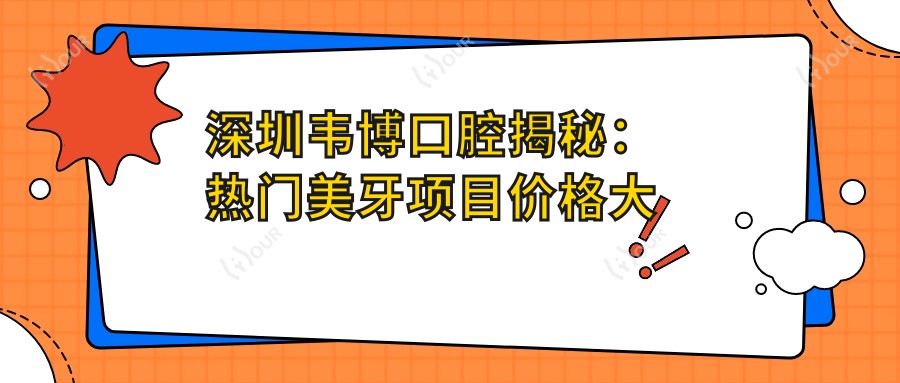 深圳韦博口腔揭秘:热门美牙项目价格大公开,牙齿矫正种植全攻略!