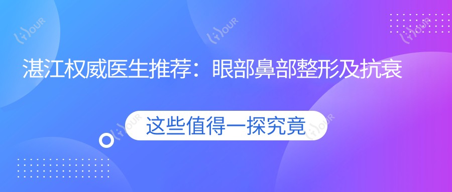 湛江有名医生推荐:眼部鼻部整形及抗衰医生汇总,口碑技术双在线,值得深入了解!