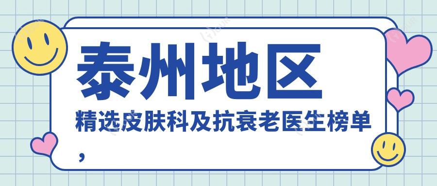 泰州地区精选皮肤科及抗衰老医生榜单,美肤去皱名医推荐