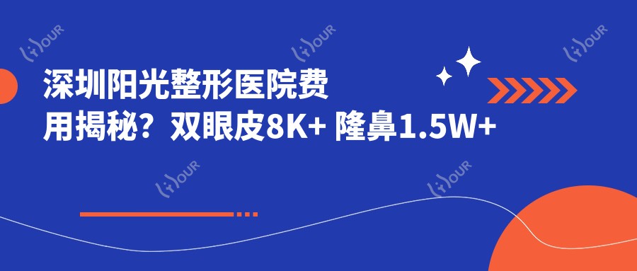 深圳阳光整形医院费用揭秘?双眼皮8K+ 隆鼻1.5W+ 吸脂塑形2W+