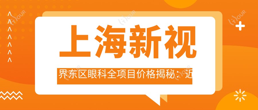 上海新视界东区眼科全项目价格揭秘:近视激光&白内障手术费用一览