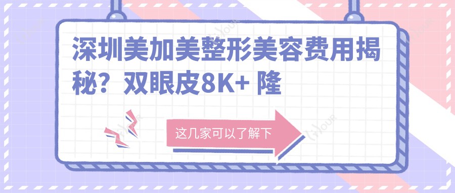 深圳美加美整形美容费用揭秘?双眼皮8K+ 隆鼻1.5W+ 皮肤管理年卡5K+