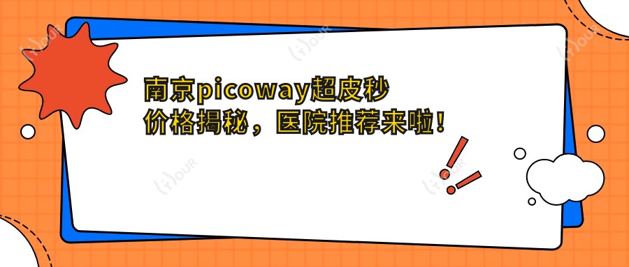 南京picoway超皮秒价格揭秘，医院推荐来啦！