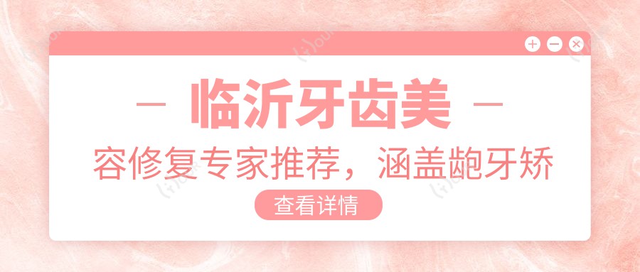 临沂牙齿美容修复医生推荐，涵盖龅牙矫正种植高手