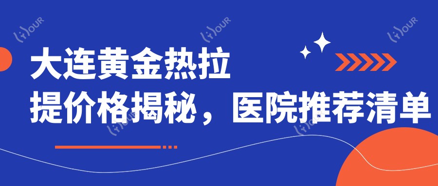 大连黄金热拉提价格揭秘,医院推荐清单来啦!