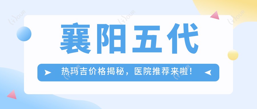 襄阳五代热玛吉价格揭秘,医院推荐来啦!