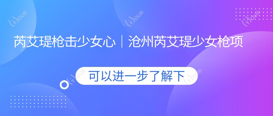 芮艾瑅枪击少女心|沧州芮艾瑅少女枪项目热推 美丽投资性价比之选!疗效惊艳早体验!