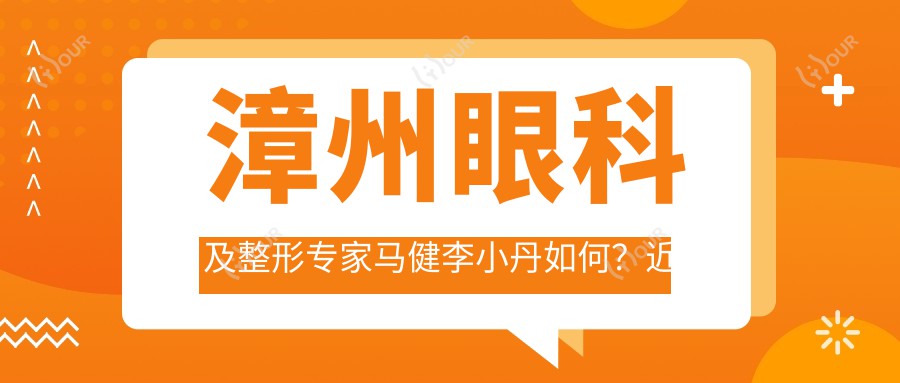 漳州眼科及整形医生马健李小丹如何?近视矫正与眼鼻整形优选谁?