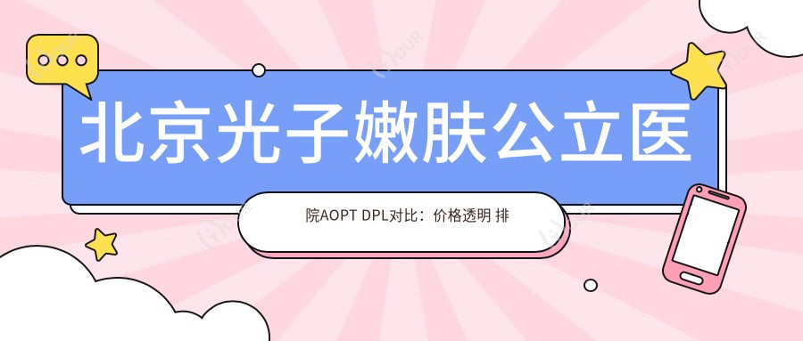 北京光子嫩肤公办医院AOPT DPL对比:价格透明 排名前的选择