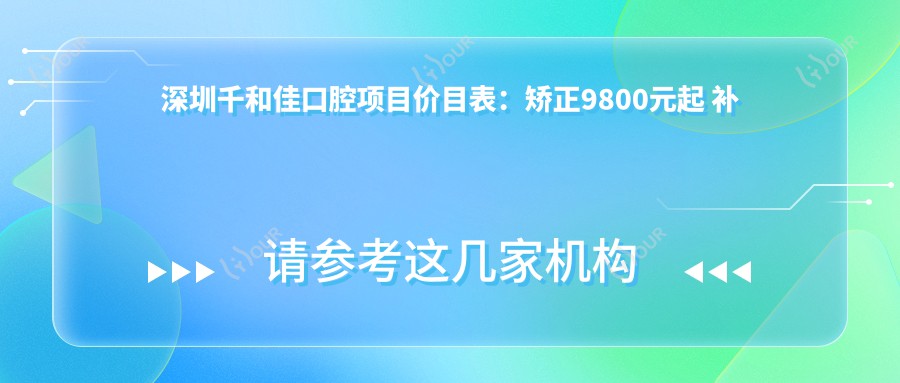 深圳千和佳口腔项目价目表:矫正9800元起 补牙仅需300元