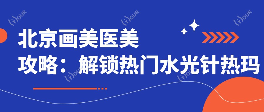 北京画美医美攻略:解锁热门热玛吉项目价格清单
