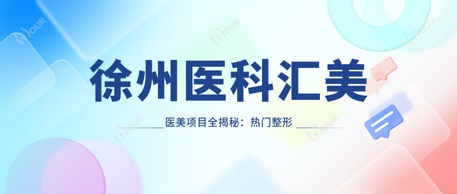 徐州医科汇美医美项目全揭秘:热门整形价格一览,变好看不再迷茫!