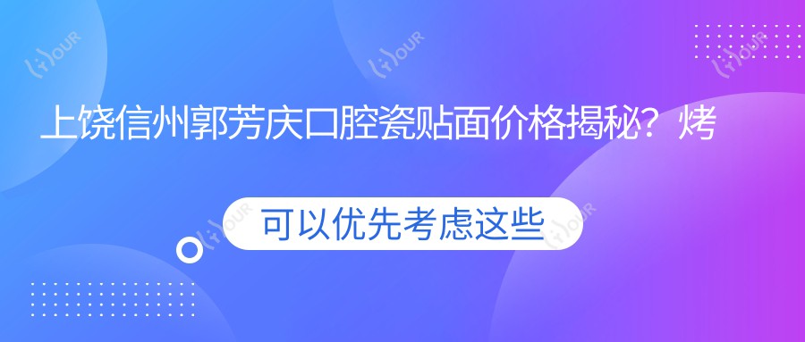 上饶信州郭芳庆口腔瓷贴面价格揭秘?烤瓷牙3K+ 全瓷冠5K+ 牙齿美白2K+