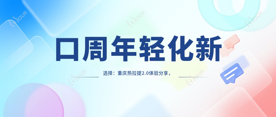 口周年轻化新选择:重庆热拉提2.0体验分享,万元内轻松get较痛青春感