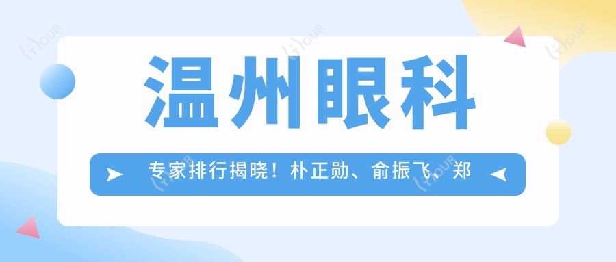 温州眼科医生排行揭晓!朴正勋、俞振飞、郑海华擅长眼部治疗受好评!