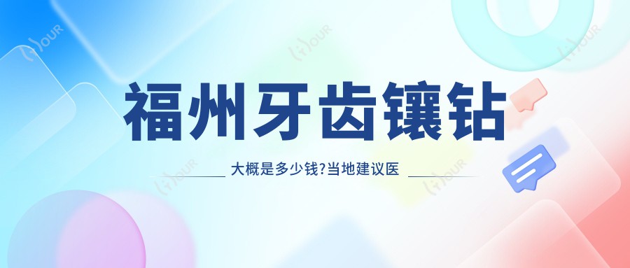 福州牙齿镶钻大概是多少钱?当地建议医院分享
