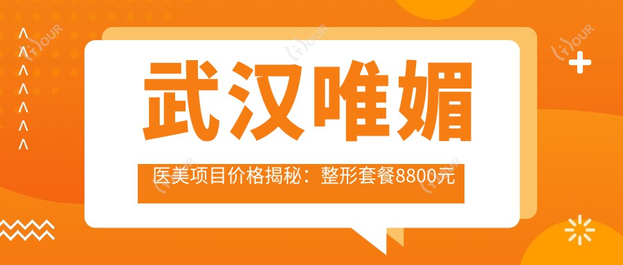 武汉唯媚医美项目价格揭秘：整形套餐8800元起，全览价格表享更多实惠！