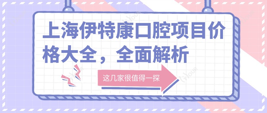 上海伊特康口腔项目价格大全,多面解析从洁牙到种植牙,费用980元起
