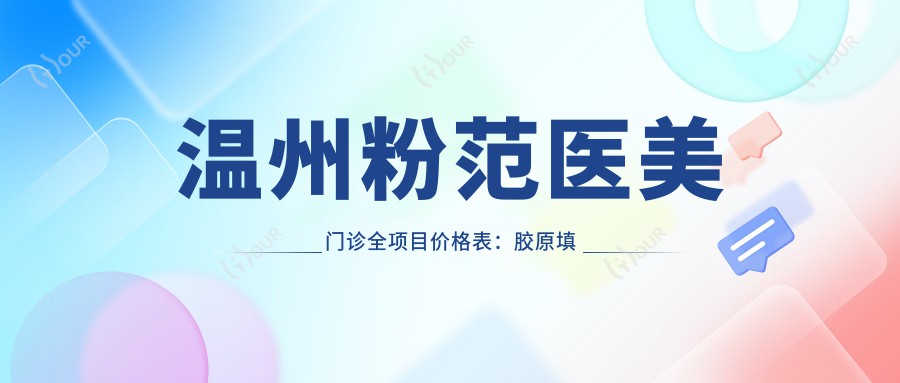 温州粉范医美门诊全项目价格表:胶原填充|吸脂塑形|隆鼻塑形2800+起,眼鼻综合|祛斑隆胸实惠