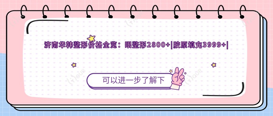 济南华韩整形价格全览:眼整形2800+|胶原填充3999+|吸脂塑形6800+|隆胸/私密紧致项目详询