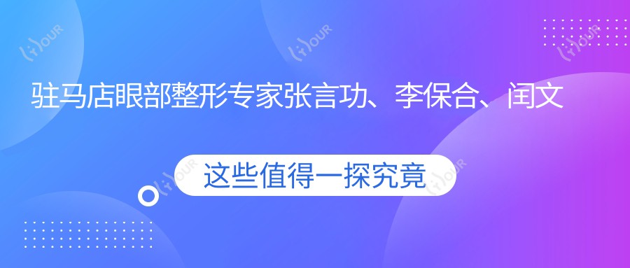 驻马店眼部整形医生张言功、李保合、闰文超测评，精细眼综合技术备受好评