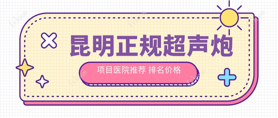 昆明正规超声炮项目医院推荐 排名价格双参考