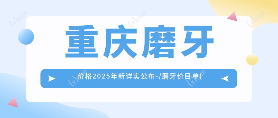 重庆磨牙价格2025年新详实公布-/磨牙价目单(费用)