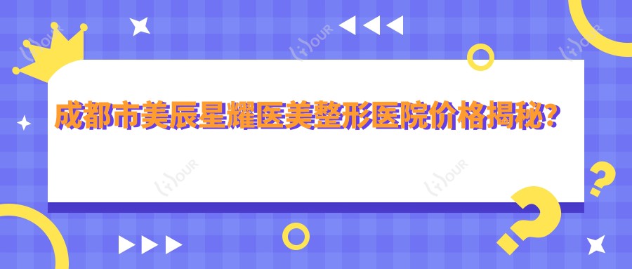 成都市美辰星耀医美整形医院价格揭秘？双眼皮8K+隆鼻1.5W+3K+