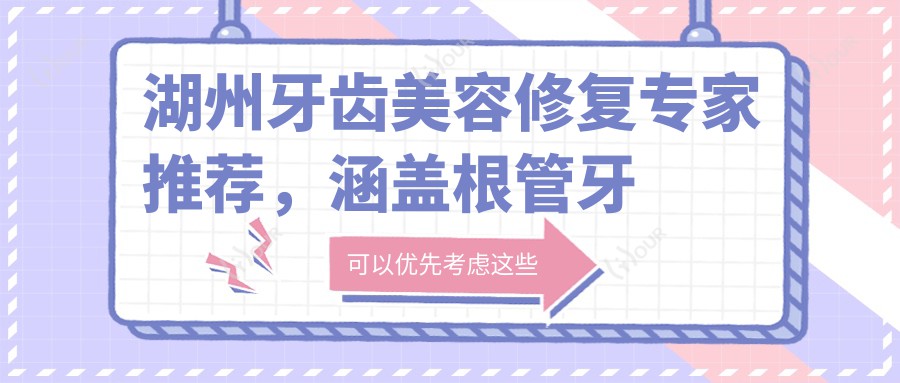 湖州牙齿美容修复医生推荐,涵盖根管牙周及烤瓷全瓷修复名医