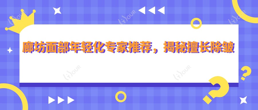 廊坊面部年轻化医生推荐，揭秘擅长除皱医生团队