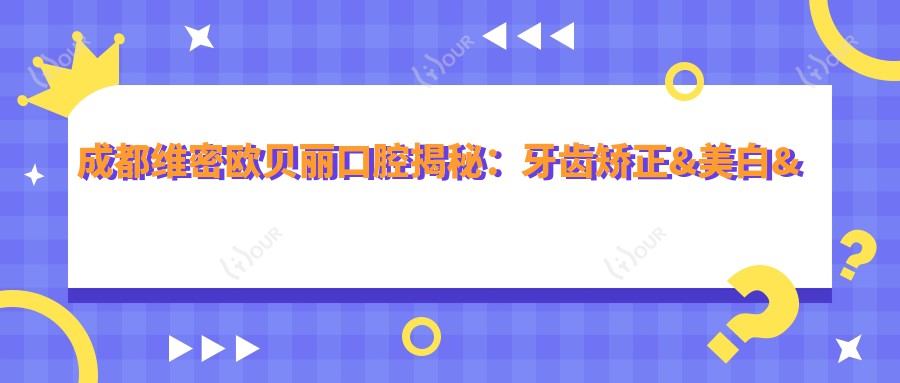 成都维密欧贝丽口腔揭秘:牙齿矫正&美白&种植牙全项目价格清单大公开