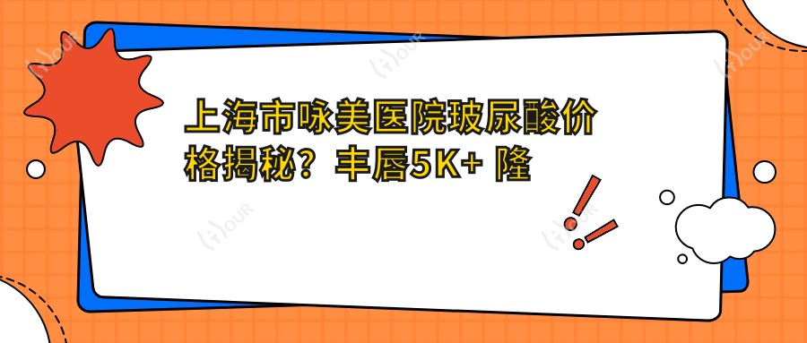 上海市咏美医院玻尿酸价格揭秘?丰唇5K+ 隆鼻8K+ 除皱1W+
