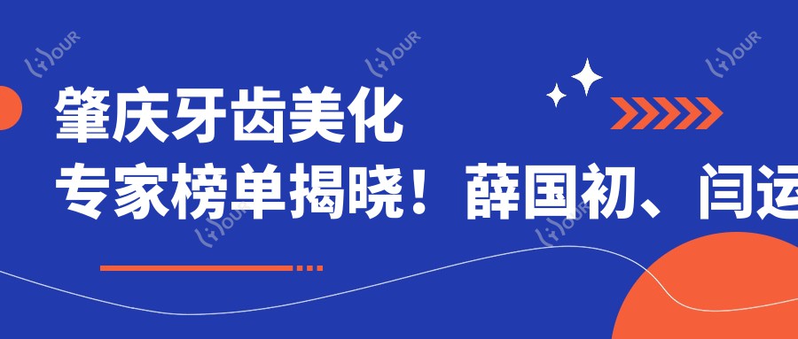 肇庆牙齿美化医生榜单揭晓!薛国初、闫运涛、兰海松实力上榜!