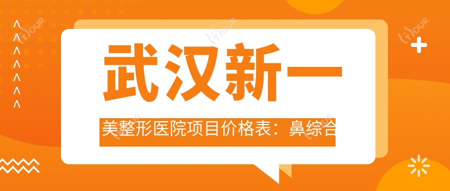 武汉新一美整形医院项目价格表:鼻综合微雕详询|眼整形实惠|轮廓重塑|吸脂塑形实惠价|丰胸套餐|鼻部单项|面部提升方案|脂肪填充全解析+