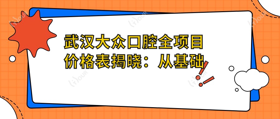 武汉大众口腔全项目价格表揭晓:从基础到高端多面覆盖,费用9800元起