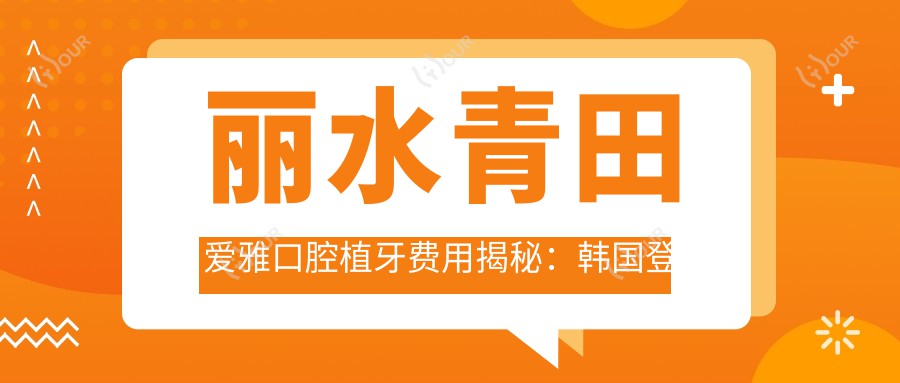 丽水青田爱雅口腔植牙费用揭秘:韩国登腾5K+ 瑞士ITI1W+ 隐形矫正2W+