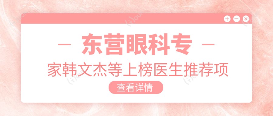 东营眼科医生韩文杰等上榜医生推荐项目(白内障青光眼近视手术)_东营看眼疾优选