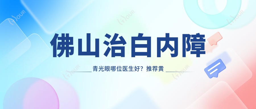 佛山治白内障青光眼哪位医生好？推荐黄立平、孙康、赵刚平3位眼科医生