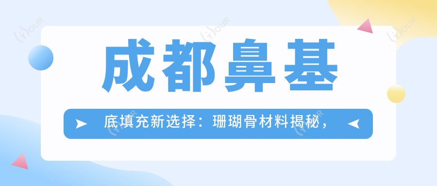 成都鼻基底填充新选择：珊瑚骨材料揭秘，填充费用约在1W~2W起是否合理？