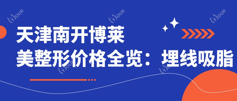 天津南开博莱美整形价格全览：埋线吸脂到鼻综合，详细项目费用公开