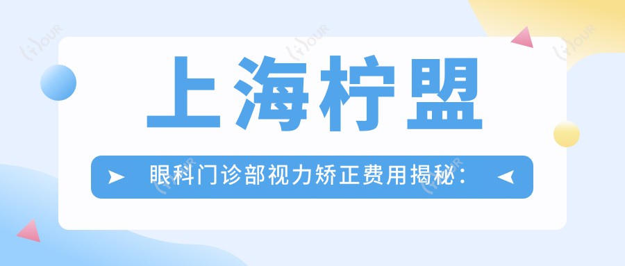 上海柠盟眼科门诊部视力矫正费用揭秘:全飞秒近视手术约1W+ 晶体植入2W+ 高度散光矫正方案2W-3W