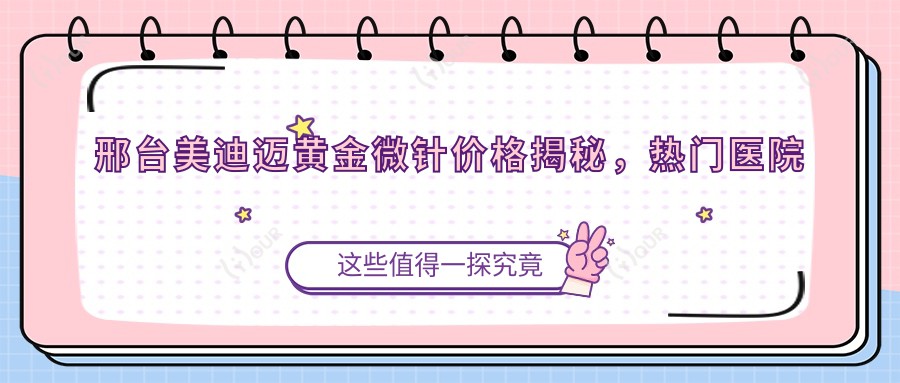 邢台美迪迈黄金微针价格揭秘,热门医院推荐来啦!
