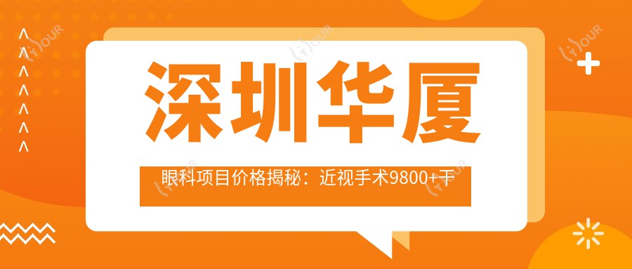 深圳华厦眼科项目价格揭秘：近视手术9800+干眼治疗300元起实惠之选
