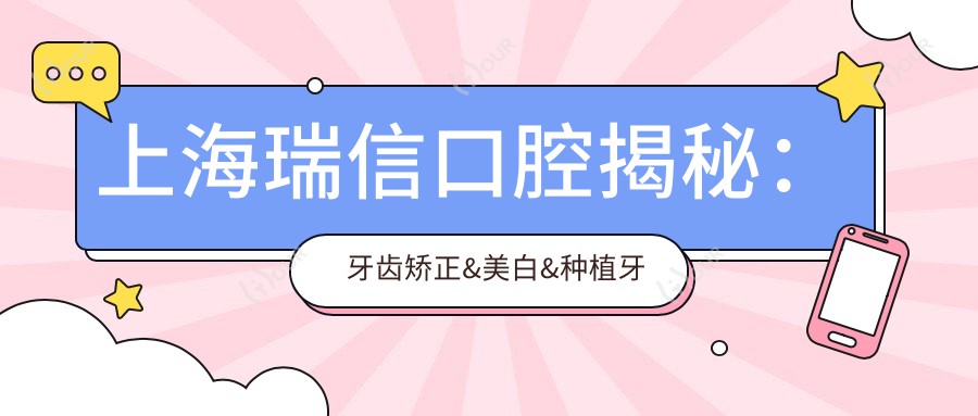 上海瑞信口腔揭秘：牙齿矫正&美白&种植牙全项目价格清单大公开