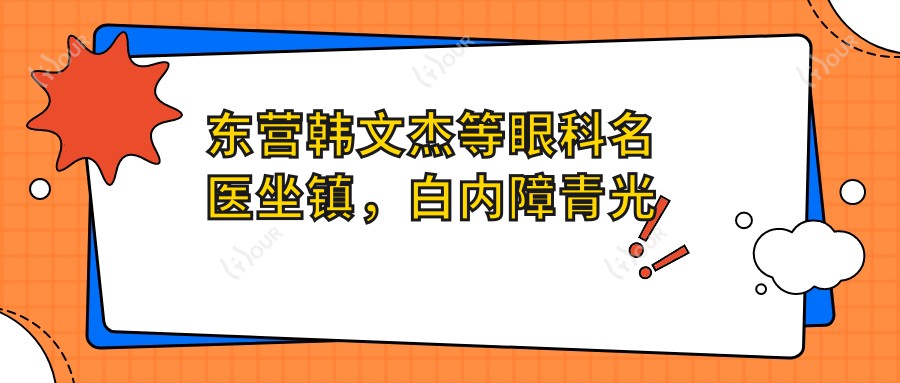 东营韩文杰等眼科名医坐镇，白内障青光眼手术疗效赞不绝口