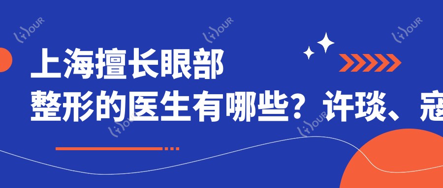上海擅长眼部整形的医生有哪些?许琰、寇静波等医生备受推崇