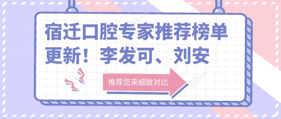 宿迁口腔医生推荐榜单更新!李发可、刘安赏擅长种植修复上榜!