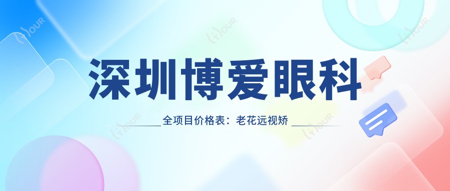 深圳博爱眼科全项目价格表:老花远视矫正+PRL晶体植入+全飞秒半飞秒+白内障手术详询,近视ICL/TICL+散光矫正+开眼角实惠