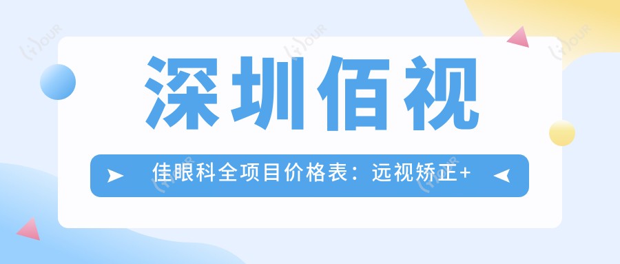 深圳佰视佳眼科全项目价格表:远视矫正+白内障手术+斜视治疗等,近视激光+ICL晶体低至?元起